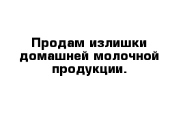 Продам излишки домашней молочной продукции.